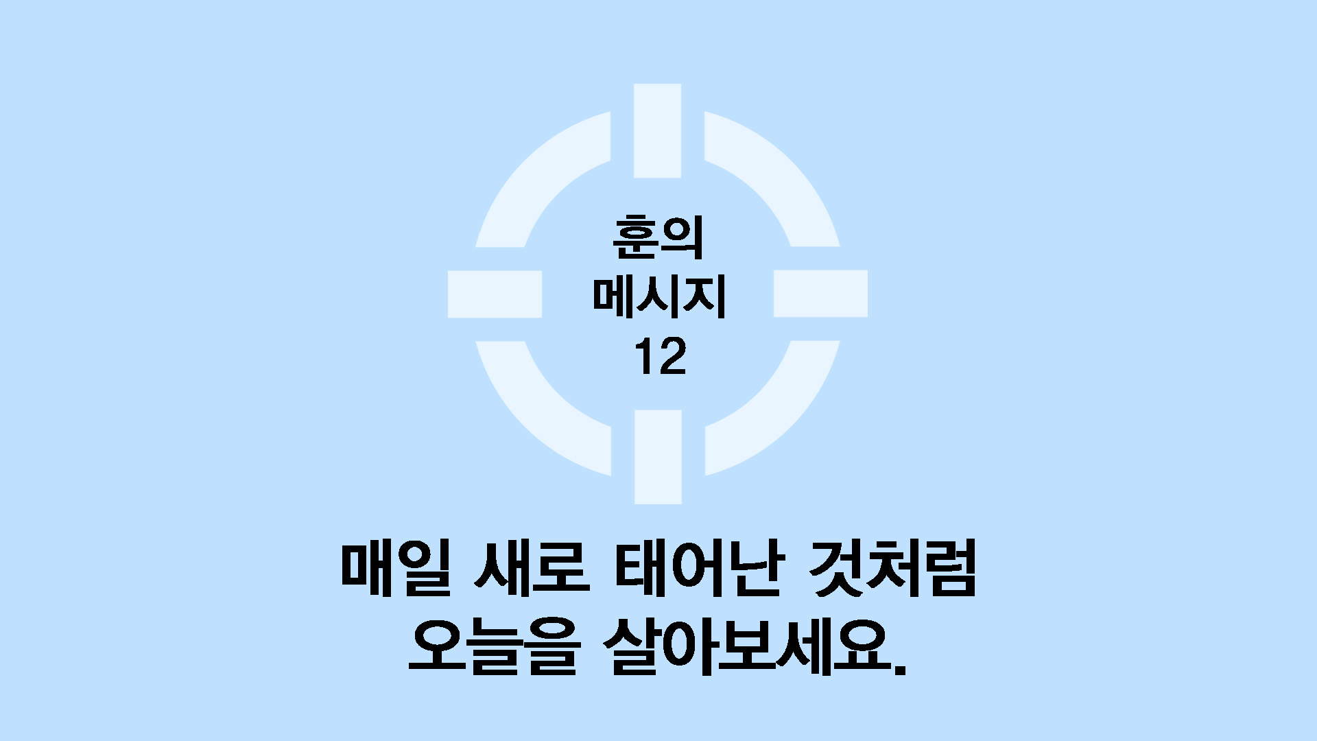 매일 새로 태어난 것 처럼 오늘을 살아보세요.